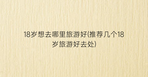 18岁想去哪里旅游好(推荐几个18岁旅游好去处)