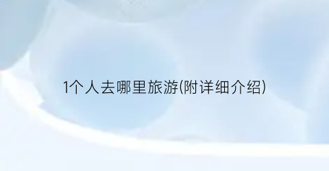 1个人去哪里旅游(附详细介绍)