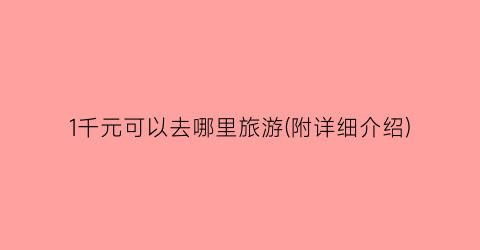 1千元可以去哪里旅游(附详细介绍)