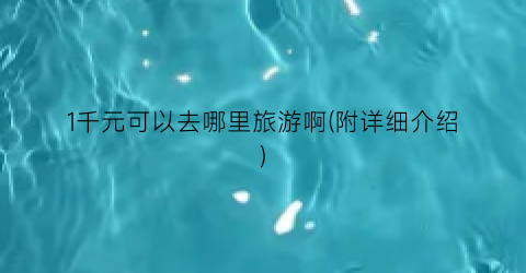 1千元可以去哪里旅游啊(附详细介绍)