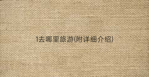 1去哪里旅游(附详细介绍)