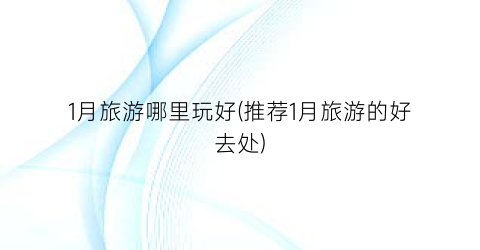 1月旅游哪里玩好(推荐1月旅游的好去处)