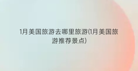 1月美国旅游去哪里旅游(1月美国旅游推荐景点)