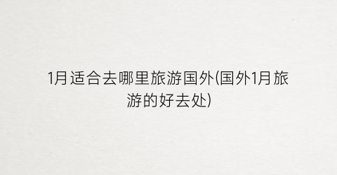 1月适合去哪里旅游国外(国外1月旅游的好去处)