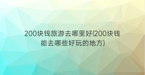 200块钱旅游去哪里好(200块钱能去哪些好玩的地方)
