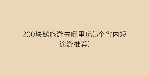 200块钱旅游去哪里玩(5个省内短途游推荐)