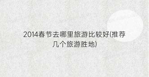 2014春节去哪里旅游比较好(推荐几个旅游胜地)