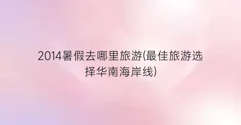2014暑假去哪里旅游(最佳旅游选择华南海岸线)