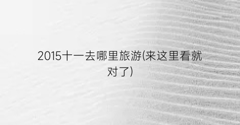2015十一去哪里旅游(来这里看就对了)