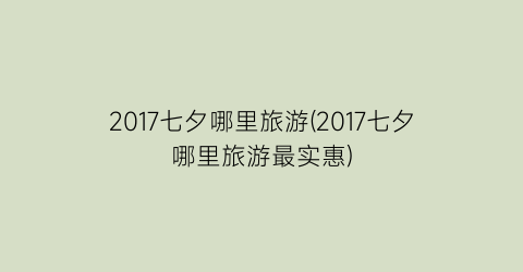2017七夕哪里旅游(2017七夕哪里旅游最实惠)