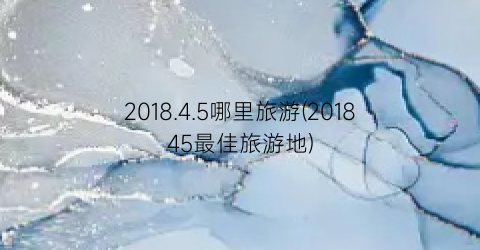 2018.4.5哪里旅游(201845最佳旅游地)
