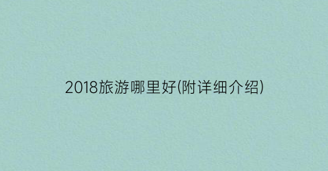 2018旅游哪里好(附详细介绍)
