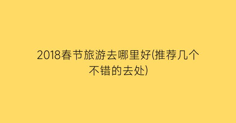 2018春节旅游去哪里好(推荐几个不错的去处)