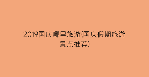 2019国庆哪里旅游(国庆假期旅游景点推荐)