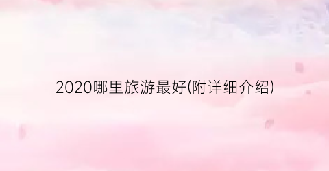 2020哪里旅游最好(附详细介绍)