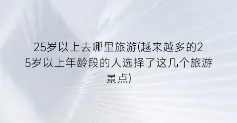 25岁以上去哪里旅游(越来越多的25岁以上年龄段的人选择了这几个旅游景点)