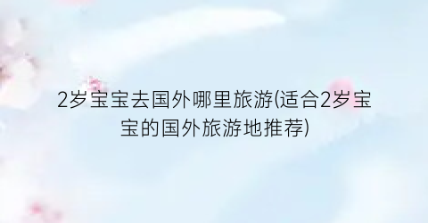 2岁宝宝去国外哪里旅游(适合2岁宝宝的国外旅游地推荐)