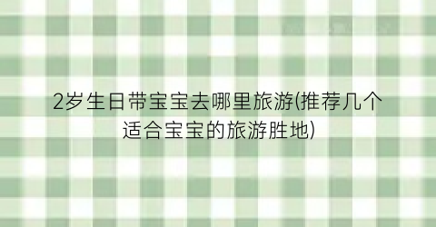 2岁生日带宝宝去哪里旅游(推荐几个适合宝宝的旅游胜地)