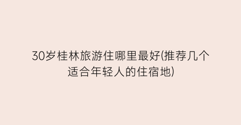 30岁桂林旅游住哪里最好(推荐几个适合年轻人的住宿地)