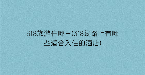 318旅游住哪里(318线路上有哪些适合入住的酒店)