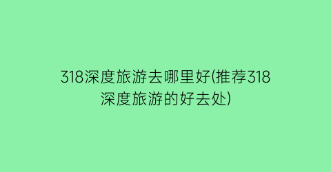 318深度旅游去哪里好(推荐318深度旅游的好去处)