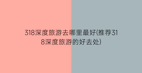 318深度旅游去哪里最好(推荐318深度旅游的好去处)