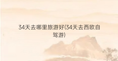 34天去哪里旅游好(34天去西欧自驾游)