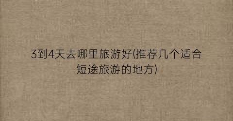 3到4天去哪里旅游好(推荐几个适合短途旅游的地方)