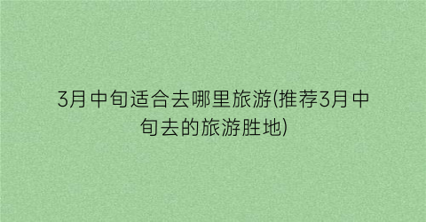 3月中旬适合去哪里旅游(推荐3月中旬去的旅游胜地)