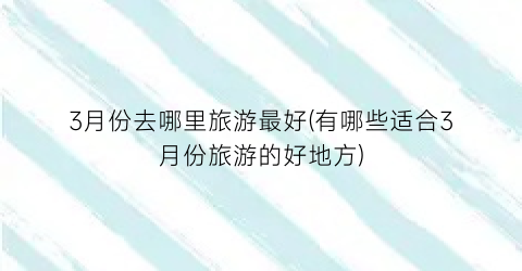 3月份去哪里旅游最好(有哪些适合3月份旅游的好地方)