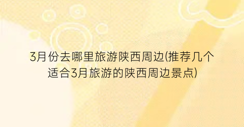 3月份去哪里旅游陕西周边(推荐几个适合3月旅游的陕西周边景点)