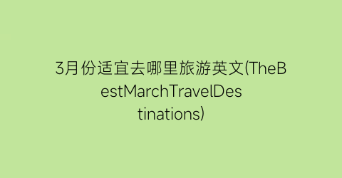3月份适宜去哪里旅游英文(TheBestMarchTravelDestinations)
