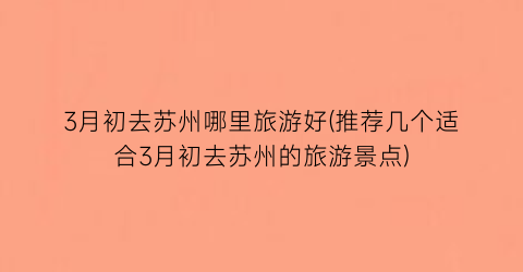 3月初去苏州哪里旅游好(推荐几个适合3月初去苏州的旅游景点)