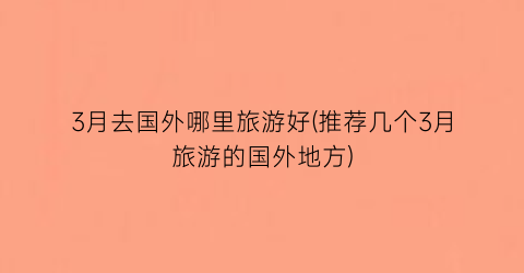 3月去国外哪里旅游好(推荐几个3月旅游的国外地方)