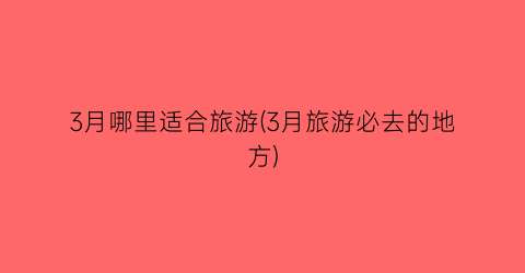 3月哪里适合旅游(3月旅游必去的地方)
