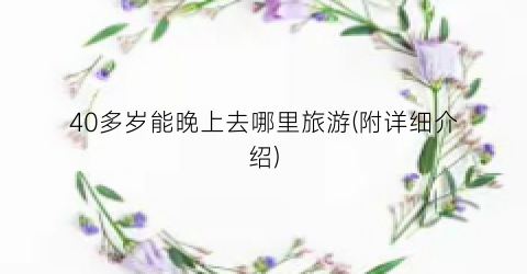 40多岁能晚上去哪里旅游(附详细介绍)