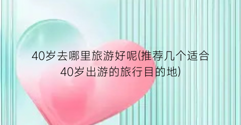 40岁去哪里旅游好呢(推荐几个适合40岁出游的旅行目的地)