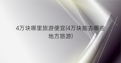 4万块哪里旅游便宜(4万块能去哪些地方旅游)