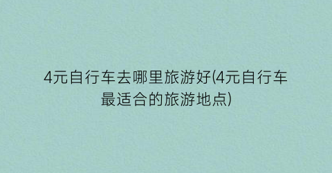 4元自行车去哪里旅游好(4元自行车最适合的旅游地点)