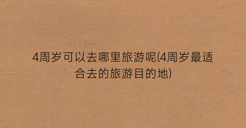 4周岁可以去哪里旅游呢(4周岁最适合去的旅游目的地)