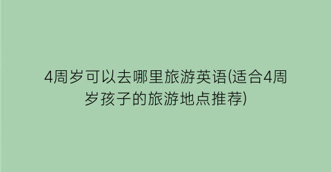 4周岁可以去哪里旅游英语(适合4周岁孩子的旅游地点推荐)
