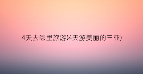 4天去哪里旅游(4天游美丽的三亚)