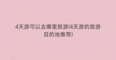 4天游可以去哪里旅游(4天游的旅游目的地推荐)