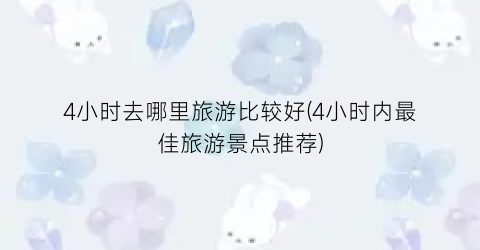 4小时去哪里旅游比较好(4小时内最佳旅游景点推荐)