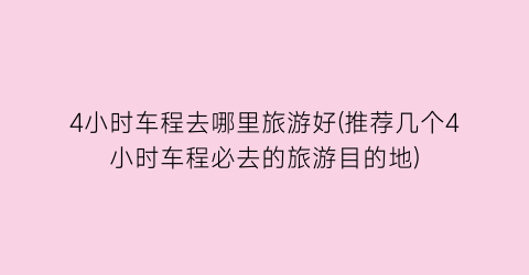 4小时车程去哪里旅游好(推荐几个4小时车程必去的旅游目的地)