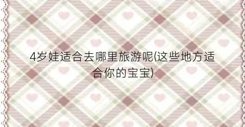 4岁娃适合去哪里旅游呢(这些地方适合你的宝宝)