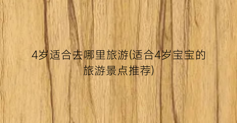 4岁适合去哪里旅游(适合4岁宝宝的旅游景点推荐)