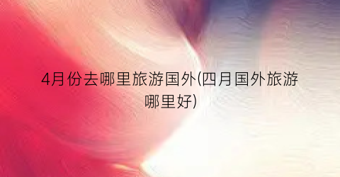 4月份去哪里旅游国外(四月国外旅游哪里好)