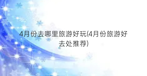 4月份去哪里旅游好玩(4月份旅游好去处推荐)