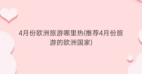 4月份欧洲旅游哪里热(推荐4月份旅游的欧洲国家)